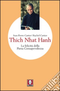 Thich Nhat Hanh. La felicità della Piena Consapevolezza libro di Cartier Jean-Pierre; Cartier Rachel