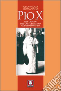 Pio X. Alle origini del cattolicesimo contemporaneo libro di Romanato Gianpaolo