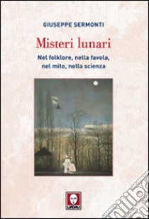 Misteri lunari. Nel folklore, nella favola, nel mito, nella scienza libro di Sermonti Giuseppe