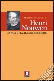 Henri Nouwen. La sua vita, il suo pensiero libro di O'Laughlin Michael