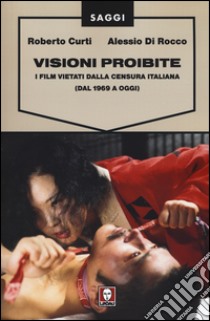 Visioni proibite. I film vietati dalla censura italiana (dal 1969 a oggi) libro di Curti Roberto; Di Rocco Alessio