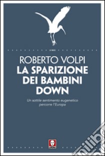 La sparizione dei bambini down. Un sottile sentimento eugenetico percorre l'Europa libro di Volpi Roberto