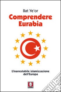 Comprendere Eurabia. L'inarrestabile islamizzazione dell'Europa libro di Ye'or Bat