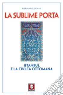 La sublime porta. Istanbul e la civiltà ottomana libro di Lewis Bernard