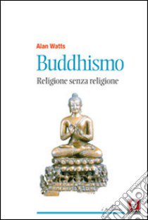 Buddhismo. Religione senza religione libro di Watts Alan W.