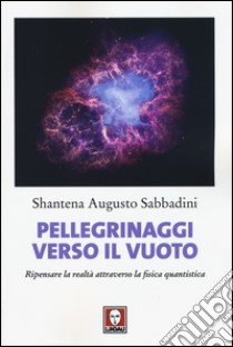 Pellegrinaggi verso il vuoto. Ripensare la realtà attraverso la fisica quantistica libro di Sabbadini Shantena Augusto