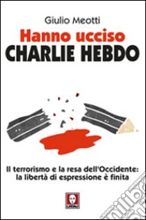 Hanno ucciso «Charlie Hebdo». Il terrorismo e la resa dell'Occidente: la libertà di espressione è finita libro di Meotti Giulio