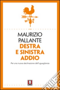 Destra e sinistra addio. Per una nuova declinazione dell'uguaglianza libro di Pallante Maurizio