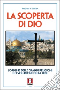 La scoperta di Dio. L'origine delle grandi religioni e l'evoluzione della fede libro di Stark Rodney