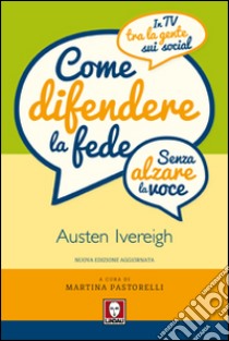 Come difendere la fede (senza alzare la voce). In tv, tra la gente, sui social libro di Ivereigh Austen; Pastorelli M. (cur.)