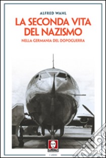 La seconda vita del nazismo nella Germania del dopoguerra libro di Wahl Alfred