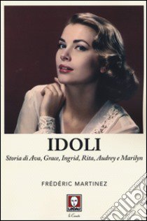 Idoli. Storia di Ava, Grace, Ingrid, Rita, Audrey e Marilyn libro di Martinez Frederic