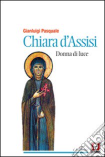 Chiara d'Assisi. Donna di luce libro di Pasquale Gianluigi