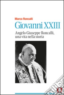 Giovanni XXIII. Angelo Giuseppe Roncalli, una vita nella storia libro di Roncalli Marco