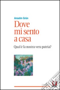 Dove mi sento a casa. Qual è la nostra vera patria? libro di Grün Anselm