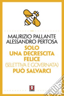 Solo una decrescita felice (selettiva e governata) può salvarci libro di Pallante Maurizio; Pertosa Alessandro