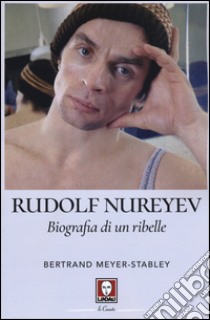 Rudolf Nureyev. Biografia di un ribelle libro di Meyer-Stabley Bertrand