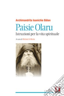 Paisie Olaru. Istruzioni per la vita spirituale libro di Balan Ioanichie; Di Monte M. (cur.)
