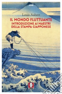 Il mondo fluttuante. Introduzione ai maestri della stampa giapponese libro di Aubert Louis