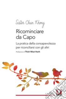 Ricominciare da capo. La pratica dell consapevolezza per riconciliarsi con gli altri libro di Chân Không