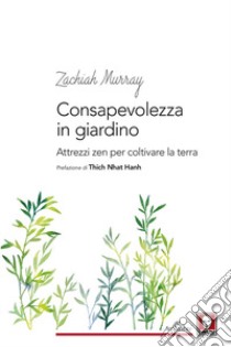 Consapevolezza in giardino. Attrezzi zen per coltivare la terra libro di Murray Zachiah