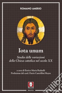 Iota unum. Studio delle variazioni della Chiesa cattolica nel secolo XX. Nuova ediz. libro di Amerio Romano; Radaelli E. M. (cur.)