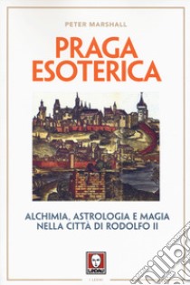 Praga esoterica. Alchimia, astrologia e magia nella città di Rodolfo II libro di Marshall Peter