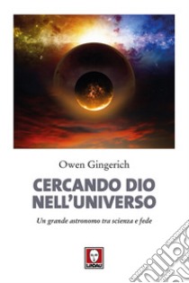 Cercando Dio nell'universo. Un grande astronomo tra scienza e fede. Nuova ediz. libro di Gingerich Owen