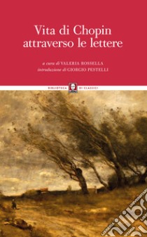 Vita di Chopin attraverso le lettere. Nuova ediz. libro di Rossella V. (cur.)