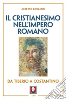 Il cristianesimo nell'Impero romano da Tiberio a Costantino. Nuova ediz. libro di Barzanò Alberto