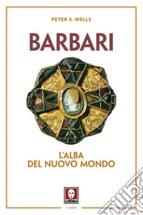 Barbari. L'alba del nuovo mondo. Nuova ediz. libro di Wells Peter S.