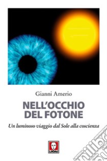 Nell'occhio del fotone. Un luminoso viaggio dal Sole alla coscienza libro di Amerio Gianni