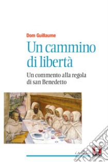 Un cammino di libertà. Un commento alla regola di san Benedetto. Nuova ediz. libro di Dom Guillaume