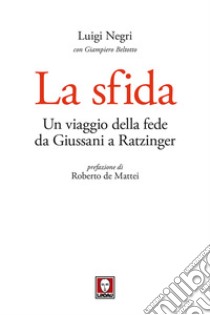 La sfida. Un viaggio della fede da Giussani a Ratzinger libro di Negri Luigi; Beltotto Giampiero