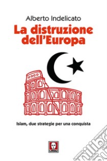 La distruzione dell'Europa. Islam, due strategie per una conquista libro di Indelicato Alberto