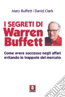 I segreti di Warren Buffett. Come avere successo negli affari evitando le trappole del mercato. Nuova ediz. libro di Buffett Mary; Clark David