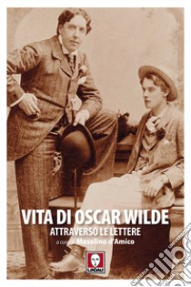 Vita di Oscar Wilde attraverso le lettere libro di Wilde Oscar; D'Amico M. (cur.)