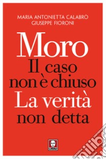 Moro. Il caso non è chiuso. La verità non detta libro di Calabrò Maria Antonietta; Fioroni Giuseppe