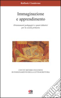 Immaginazione e apprendimento. Orientamenti pedagogici e spunti didattici per la scuola primaria libro di Ciambrone Raffaele