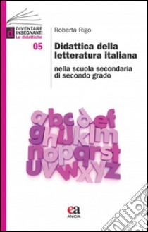 Didattica della letteratura italiana nella scuola secondaria di secondo grado libro di Rigo Roberta