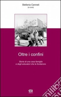 Oltre i confini. Storia di una casa famiglia e degli educatori che la fondarono libro di Canneti S. (cur.)