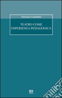 Teatro come esperienza pedagogica libro di Costantino Vincenza