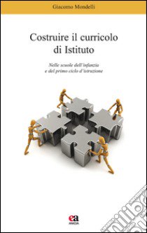 Costruire il curricolo di istituto. Nelle scuole dell'infanzia e del primo ciclo di istruzione libro di Mondelli Giacomo