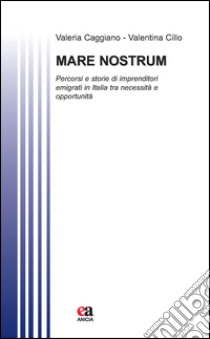 Mare nostrum. Percorsi e storie di imprenditori immigrati in Italia tra necessità e opportunità libro di Caggiano Valeria; Cillo Valentina