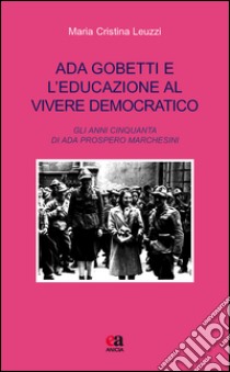 Ada Gobetti e l'educazione al vivere democratico. Gli anni Cinquanta di Ada Prospero Marchesini libro di Leuzzi M. Cristina