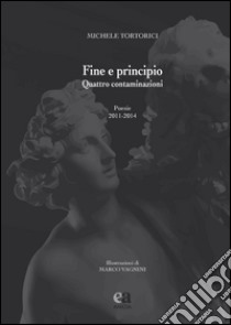 Fine e principio. Quattro contaminazioni libro di Tortorici Michele