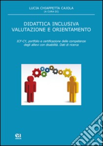 Didattica inclusiva valutazione e orientamento. ICF-CY, portfolio e certificazione delle competenze degli allievi con disabilità libro di Chiappetta Cajola Lucia