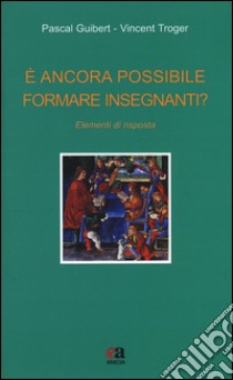 È ancora possibile formare insegnanti? Elementi di risposta libro di Guibert Pascal; Troger Vincent