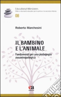 Il bambino e l'animale. Fondamenti per una pedagogia zooantropologica libro di Marchesini Roberto