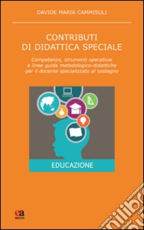 Contributi di didattica speciale. Competenze, strumenti operativi e linee guida metodologico-didattiche per il docente specializzato al sostegno libro di Cammisuli Davide Maria